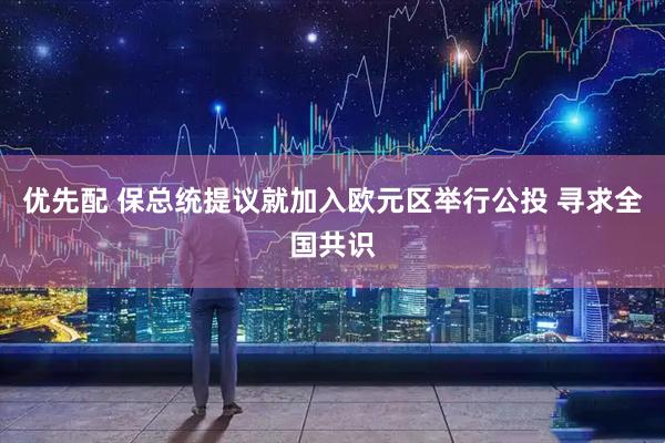 优先配 保总统提议就加入欧元区举行公投 寻求全国共识