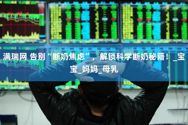 满瑞网 告别“断奶焦虑”，解锁科学断奶秘籍！_宝宝_妈妈_母乳