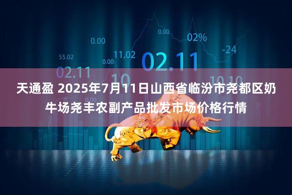 天通盈 2025年7月11日山西省临汾市尧都区奶牛场尧丰农副产品批发市场价格行情