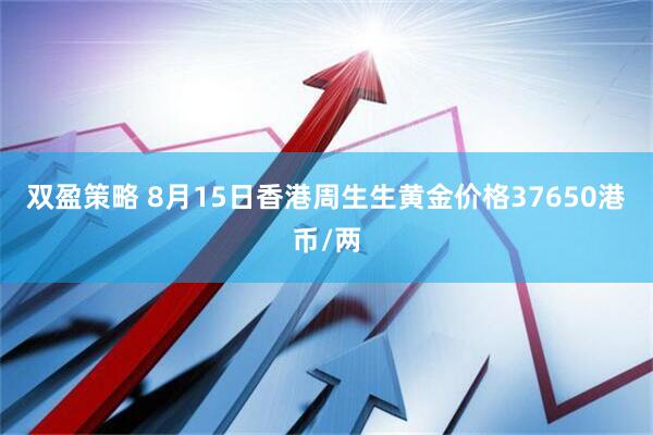 双盈策略 8月15日香港周生生黄金价格37650港币/两