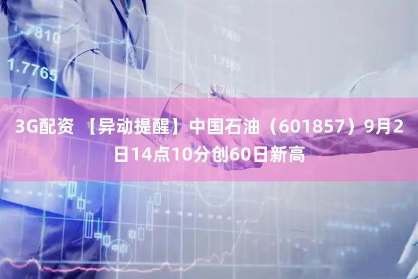 3G配资 【异动提醒】中国石油（601857）9月2日14点10分创60日新高