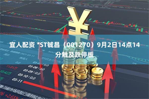 宜人配资 *ST铖昌（001270）9月2日14点14分触及跌停板