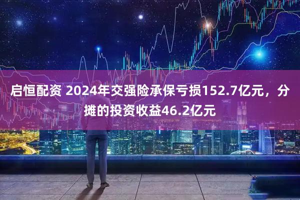 启恒配资 2024年交强险承保亏损152.7亿元，分摊的投资收益46.2亿元