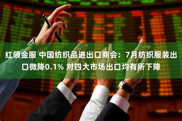 红领金服 中国纺织品进出口商会：7月纺织服装出口微降0.1% 对四大市场出口均有所下降