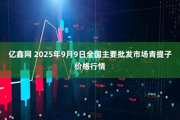 亿鑫网 2025年9月9日全国主要批发市场青提子价格行情
