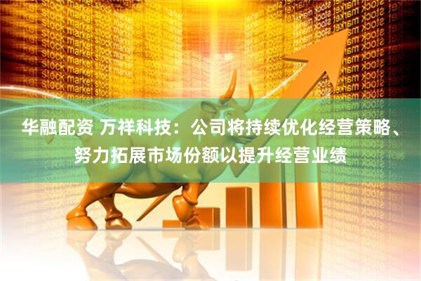 华融配资 万祥科技：公司将持续优化经营策略、努力拓展市场份额以提升经营业绩