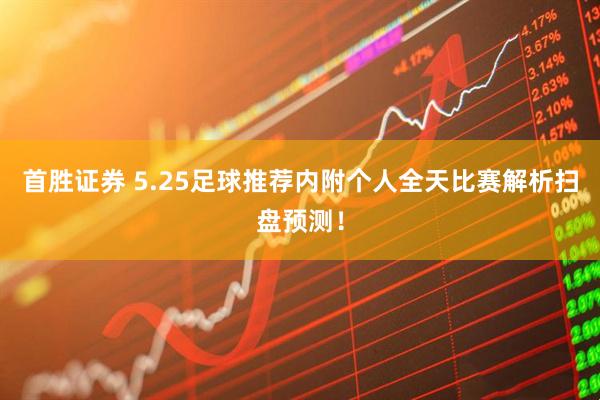 首胜证券 5.25足球推荐内附个人全天比赛解析扫盘预测！